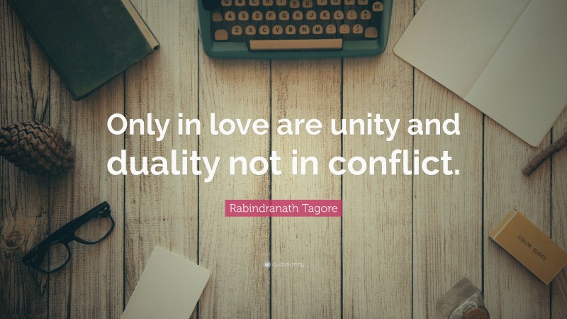 Rabindranath Tagore Quote: “Only in love are unity and duality not in conflict.”