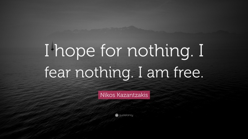 Nikos Kazantzakis Quote: “I hope for nothing. I fear nothing. I am free.”