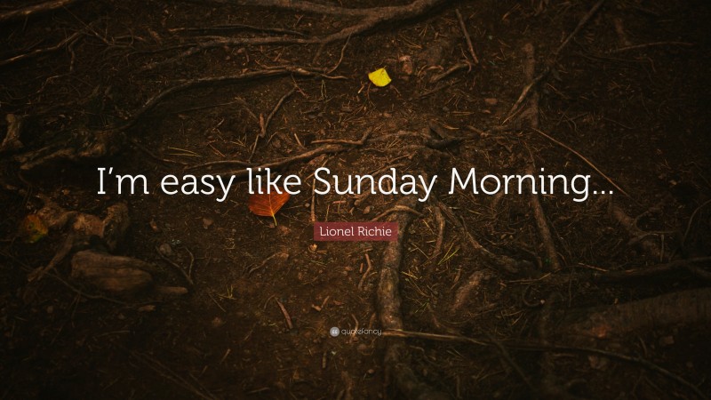 Lionel Richie Quote: “I’m easy like Sunday Morning...”