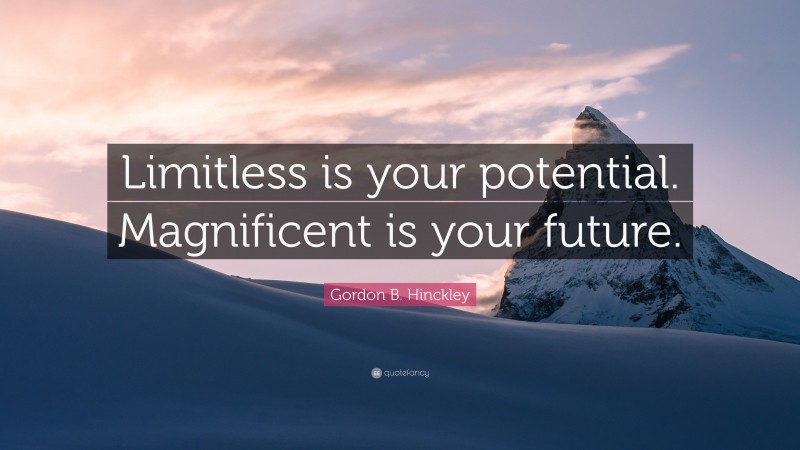 Gordon B. Hinckley Quote: “Limitless is your potential. Magnificent is your future.”