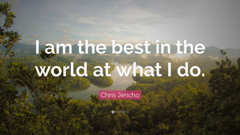Chris Jericho Quote: “I am the best in the world at what I do.”