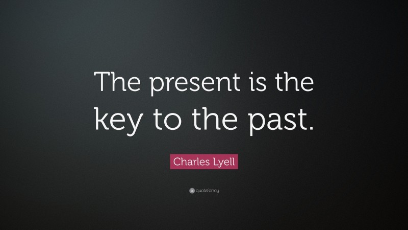 Charles Lyell Quote: “The present is the key to the past.”