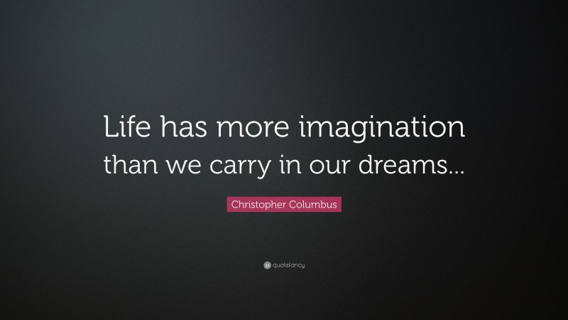 Christopher Columbus Quote: “Life has more imagination than we carry in our dreams...”