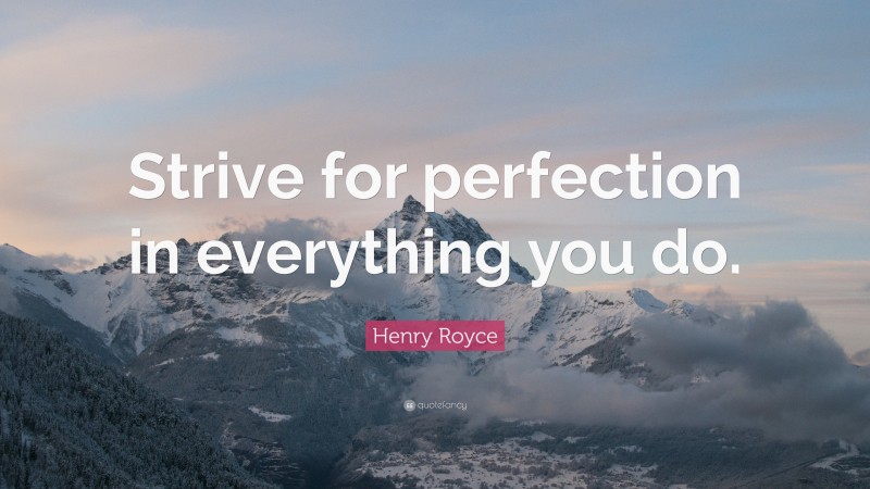 Henry Royce Quote: “Strive for perfection in everything you do.”