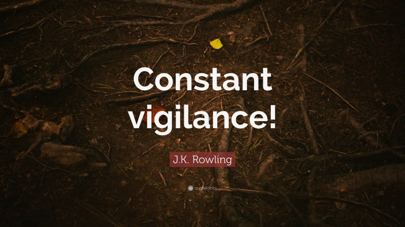 J.K. Rowling Quote: “Constant vigilance!”