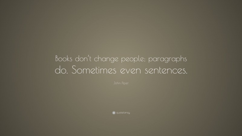 John Piper Quote: “Books don’t change people; paragraphs do. Sometimes even sentences.”