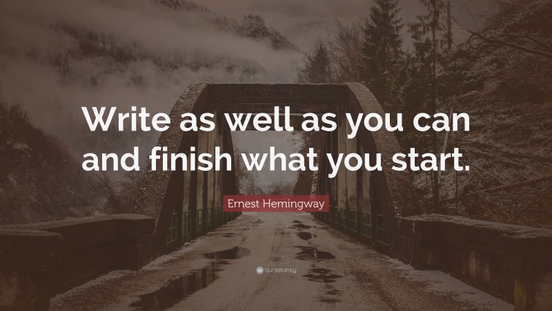 Ernest Hemingway Quote: “Write as well as you can and finish what you start.”