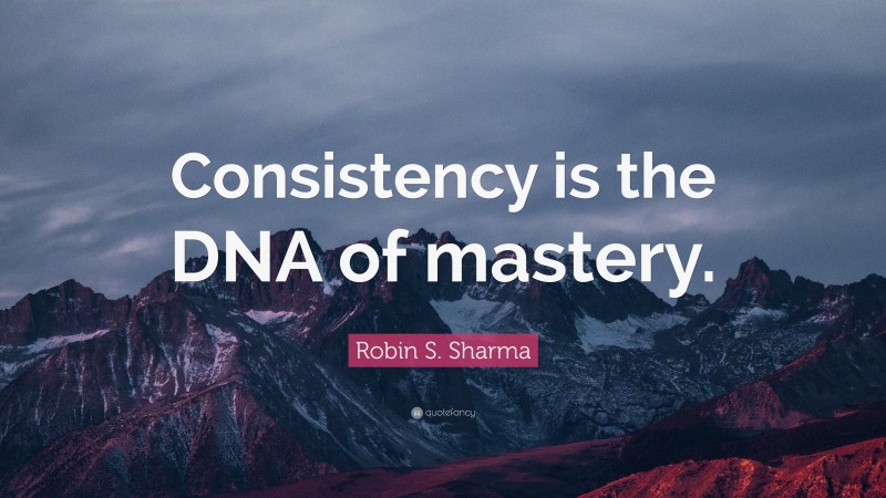 Robin S. Sharma Quote: “Consistency is the DNA of mastery.”