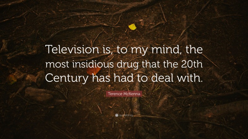Terence McKenna Quote: “Television is, to my mind, the most insidious drug that the 20th Century has had to deal with.”