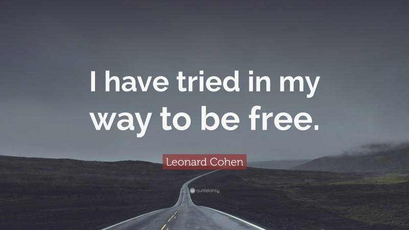 Leonard Cohen Quote: “I have tried in my way to be free.”