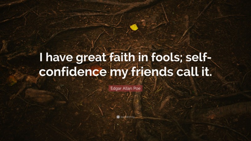 Edgar Allan Poe Quote: “I have great faith in fools; self-confidence my friends call it.”