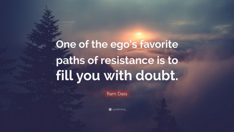 Ram Dass Quote: “One of the ego’s favorite paths of resistance is to fill you with doubt.”