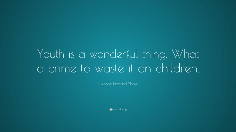 George Bernard Shaw Quote: “Youth is a wonderful thing. What a crime to waste it on children.”