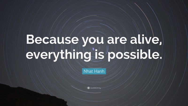 Nhat Hanh Quote: “Because you are alive, everything is possible.”
