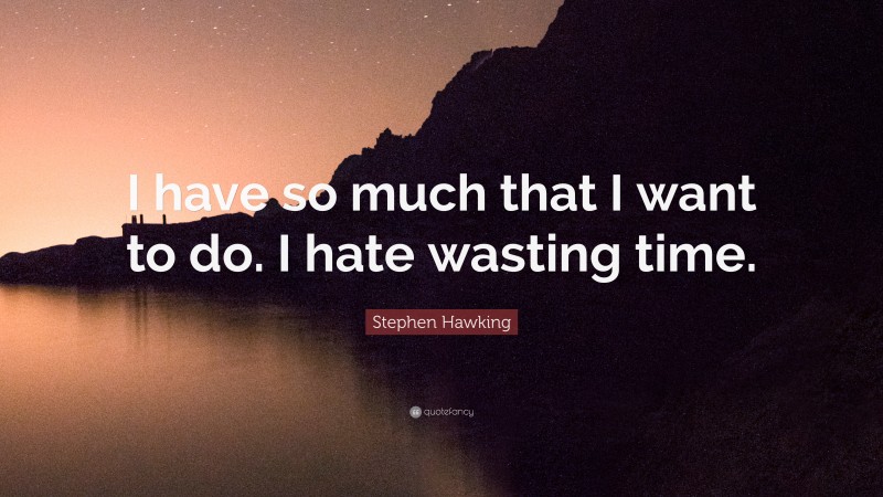 Stephen Hawking Quote: “I have so much that I want to do. I hate wasting time.”