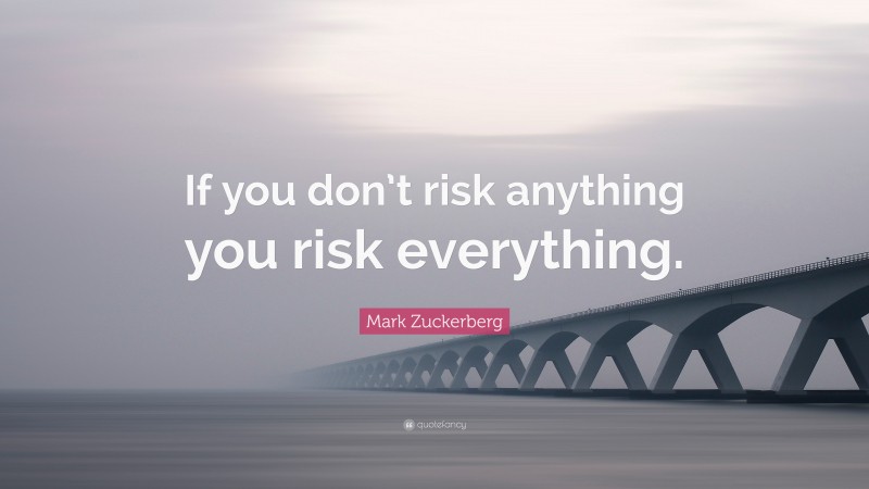 Mark Zuckerberg Quote: “If you don’t risk anything you risk everything.”
