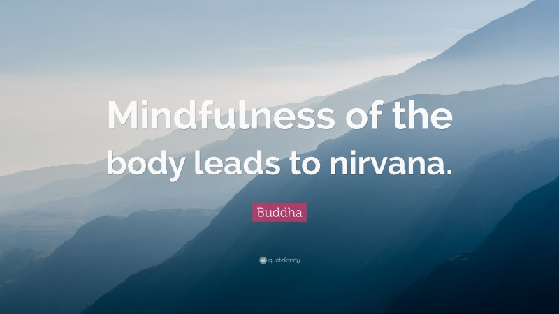 Buddha Quote: “Mindfulness of the body leads to nirvana.”