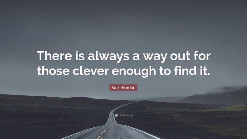 Rick Riordan Quote: “There is always a way out for those clever enough to find it.”