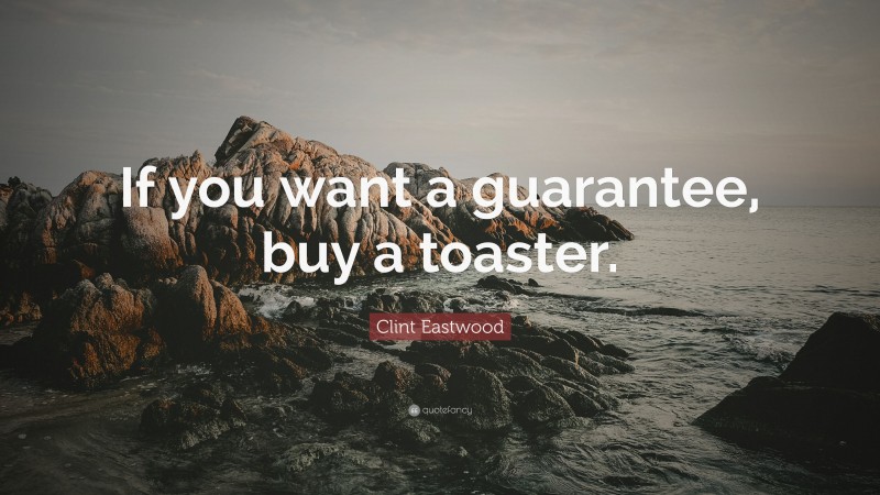 Clint Eastwood Quote: “If you want a guarantee, buy a toaster.”