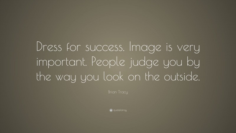 Brian Tracy Quote: “Dress for success. Image is very important. People judge you by the way you look on the outside.”