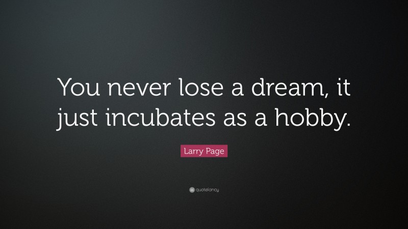 Larry Page Quote: “You never lose a dream, it just incubates as a hobby.”