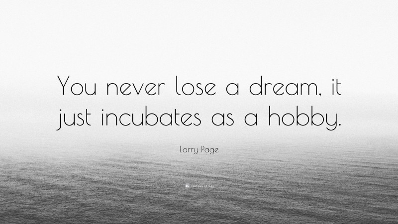 Larry Page Quote: “You never lose a dream, it just incubates as a hobby.”
