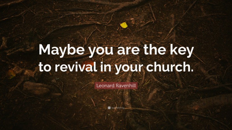 Leonard Ravenhill Quote: “Maybe you are the key to revival in your church.”