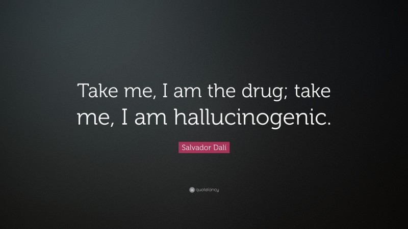 Salvador Dalí Quote: “Take me, I am the drug; take me, I am hallucinogenic.”