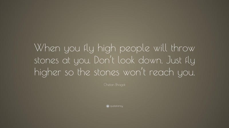 Chetan Bhagat Quote: “When you fly high people will throw stones at you. Don’t look down. Just fly higher so the stones won’t reach you.”