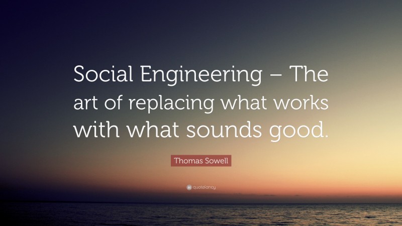Thomas Sowell Quote: “Social Engineering – The art of replacing what works with what sounds good.”