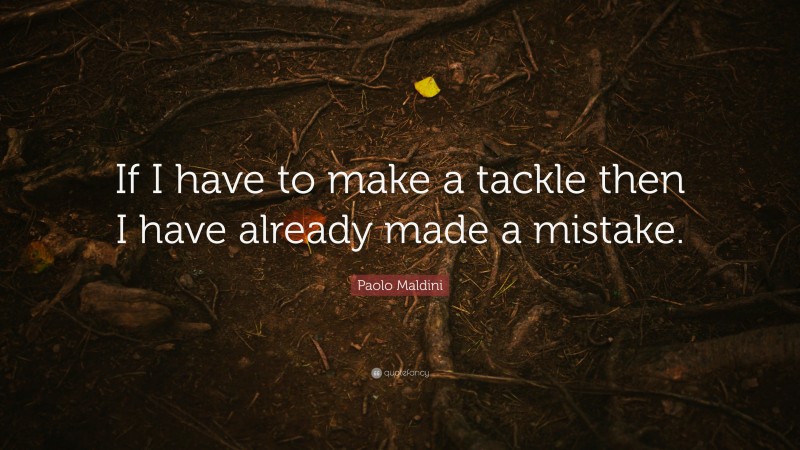 Paolo Maldini Quote: “If I have to make a tackle then I have already made a mistake.”
