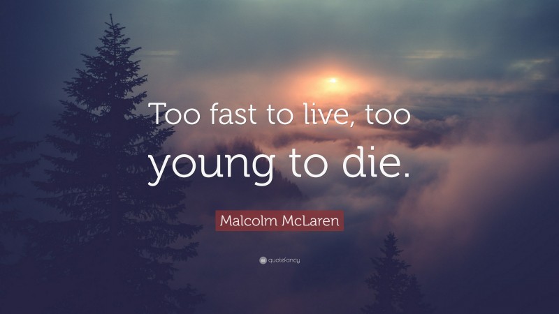 Malcolm McLaren Quote: “Too fast to live, too young to die.”