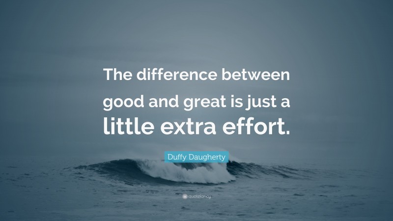 Duffy Daugherty Quote: “The difference between good and great is just a little extra effort.”