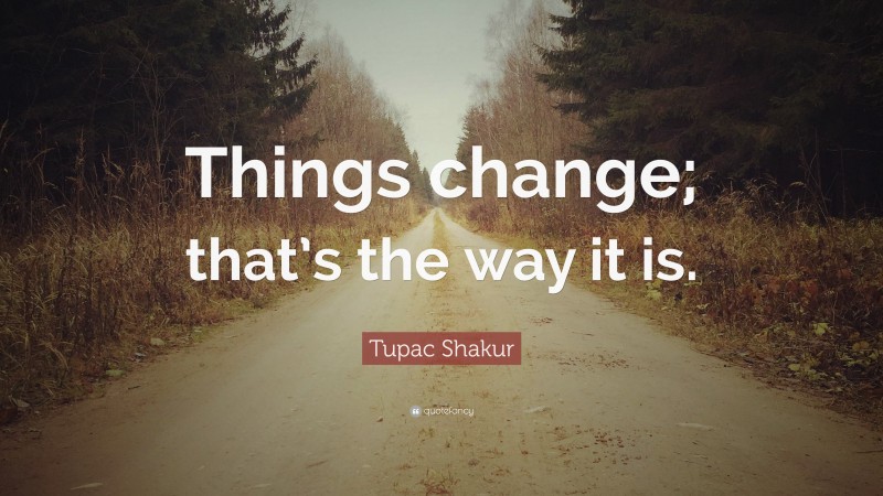Tupac Shakur Quote: “Things change; that’s the way it is.”