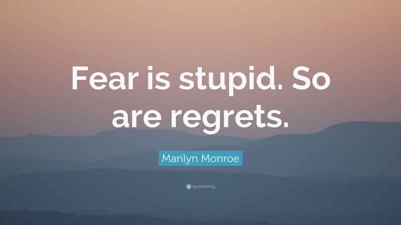 Marilyn Monroe Quote: “Fear is stupid. So are regrets.”