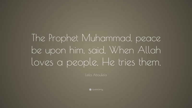 Leila Aboulela Quote: “The Prophet Muhammad, peace be upon him, said, When Allah loves a people, He tries them.”