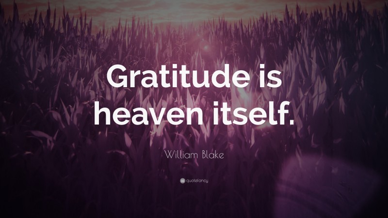 William Blake Quote: “Gratitude is heaven itself.”