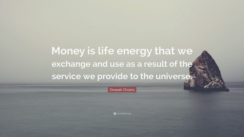 Deepak Chopra Quote: “Money is life energy that we exchange and use as a result of the service we provide to the universe.”