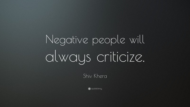 Shiv Khera Quote: “Negative people will always criticize.”