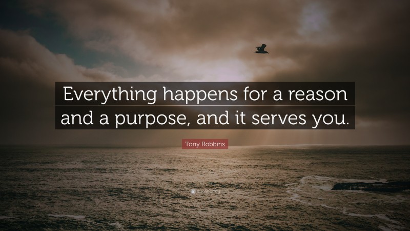 Tony Robbins Quote: “Everything happens for a reason and a purpose, and it serves you.”