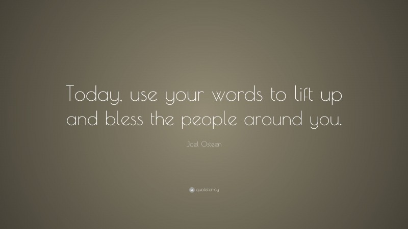 Joel Osteen Quote: “Today, use your words to lift up and bless the people around you.”