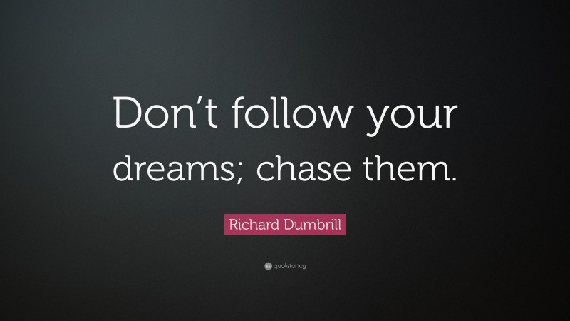 Richard Dumbrill Quote: “Don’t follow your dreams; chase them.”