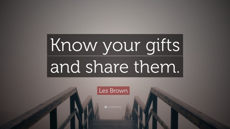 Les Brown Quote: “Know your gifts and share them.”
