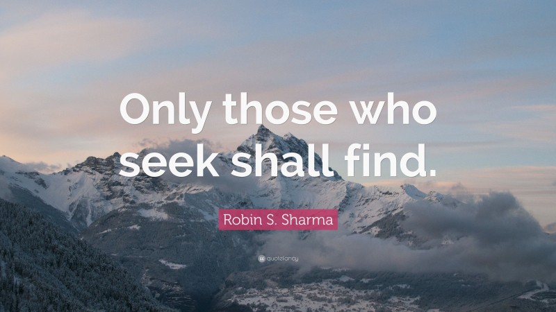 Robin S. Sharma Quote: “Only those who seek shall find.”