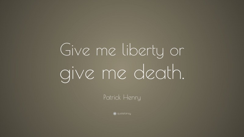 Patrick Henry Quote: “Give me liberty or give me death.”