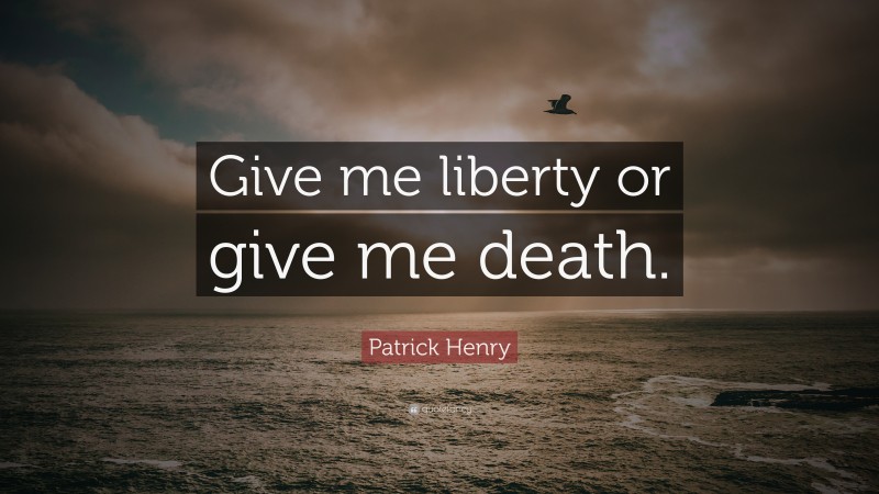 Patrick Henry Quote: “Give me liberty or give me death.”