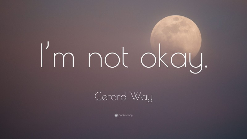 Gerard Way Quote: “I’m not okay.”