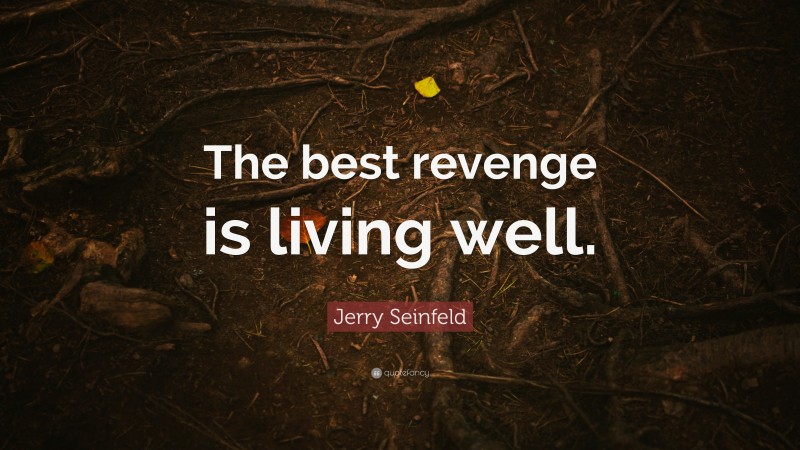 Jerry Seinfeld Quote: “The best revenge is living well.”