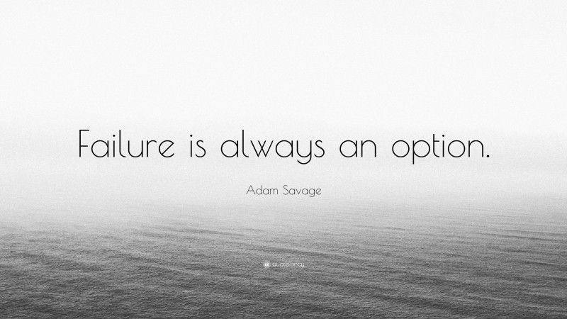 Adam Savage Quote: “Failure is always an option.”