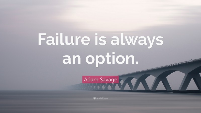 Adam Savage Quote: “Failure is always an option.”